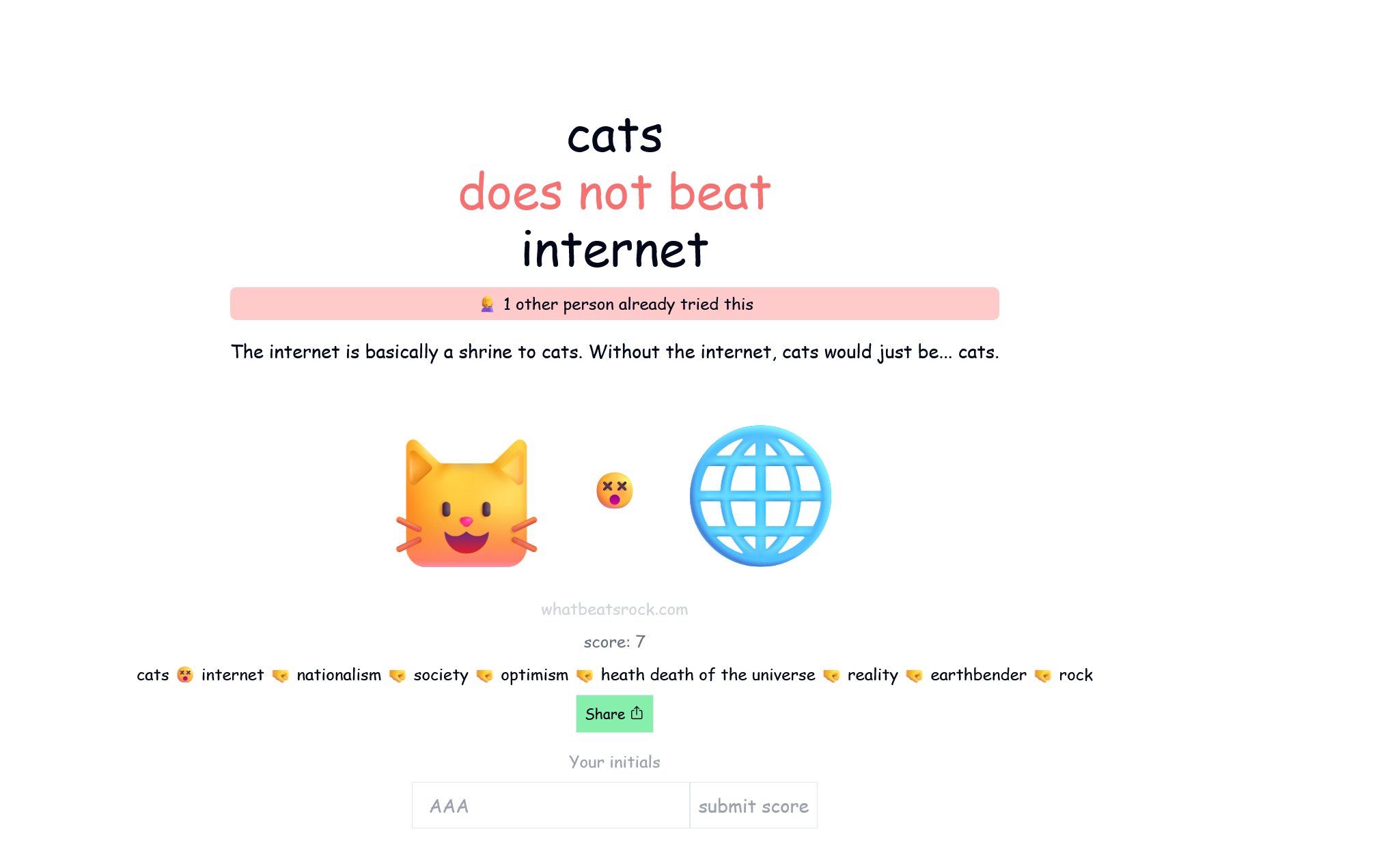 cats does not beat internet

The internet is basically a shrine to cats. Without the internet, cats would just be... cats.

cats 😵 internet 🤜 nationalism 🤜 society 🤜 optimism 🤜 heath death of the universe 🤜 reality 🤜 earthbender 🤜 rock 